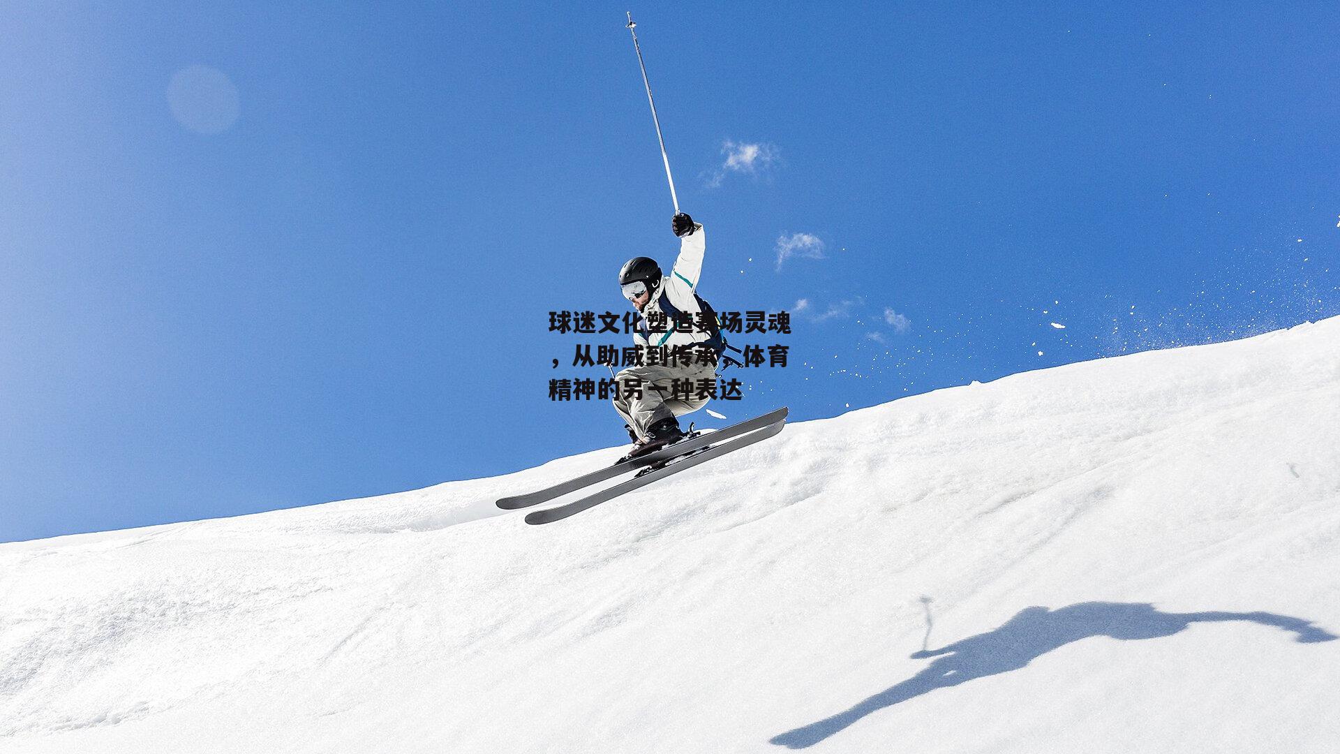 球迷文化塑造赛场灵魂，从助威到传承，体育精神的另一种表达